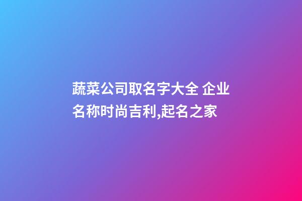 蔬菜公司取名字大全 企业名称时尚吉利,起名之家-第1张-公司起名-玄机派